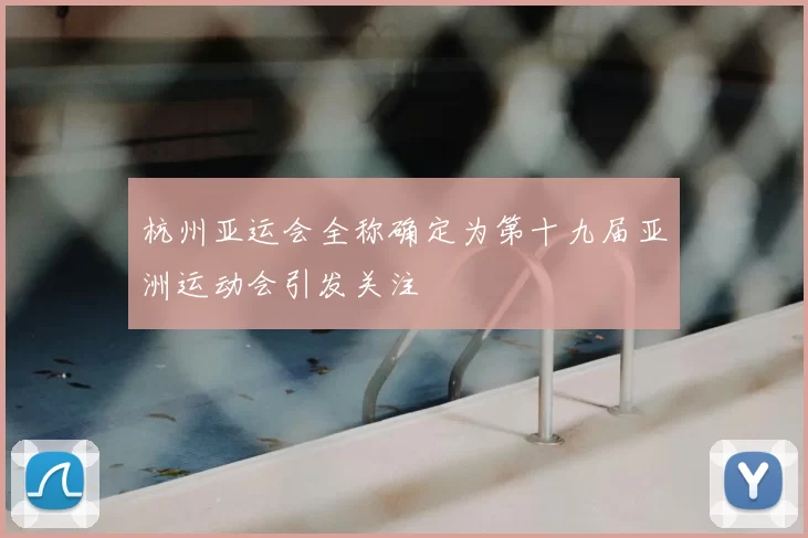 杭州亚运会全称确定为第十九届亚洲运动会引发关注