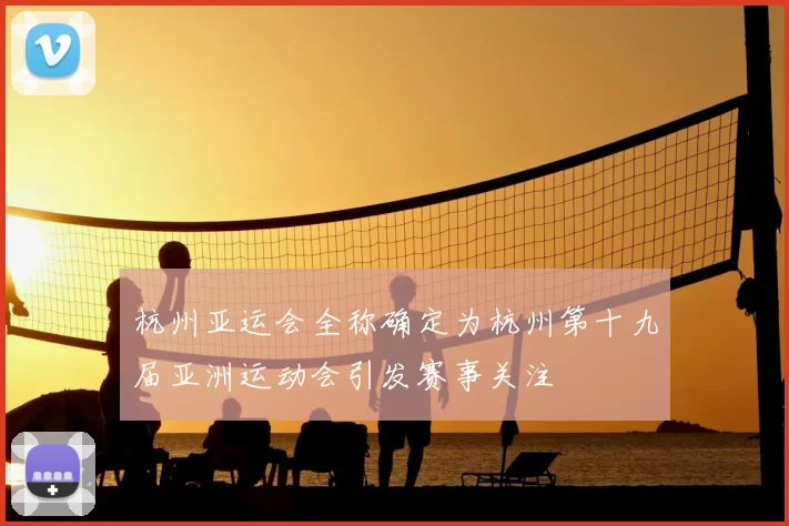 杭州亚运会全称确定为杭州第十九届亚洲运动会引发赛事关注