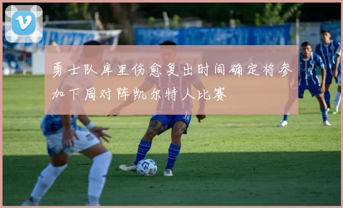 勇士队库里伤愈复出时间确定将参加下周对阵凯尔特人比赛