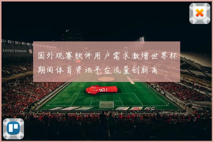 国外观赛软件用户需求激增世界杯期间体育资讯平台流量创新高