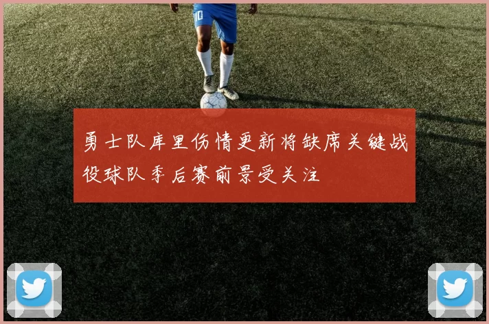 勇士队库里伤情更新将缺席关键战役球队季后赛前景受关注