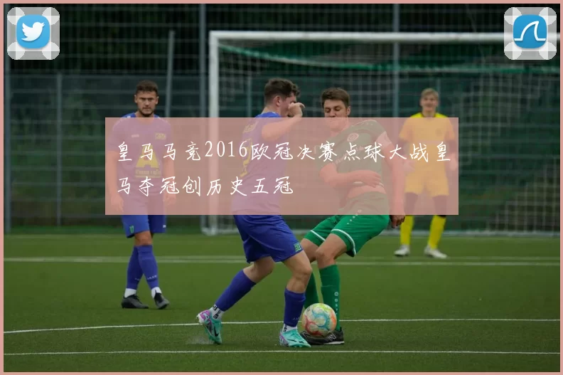 皇马马竞2016欧冠决赛点球大战皇马夺冠创历史五冠