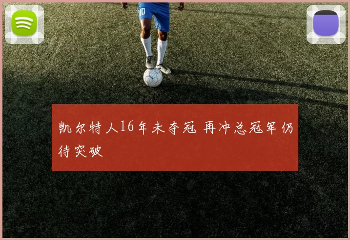 凯尔特人16年未夺冠 再冲总冠军仍待突破