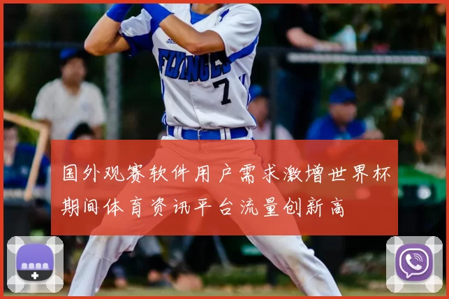 国外观赛软件用户需求激增世界杯期间体育资讯平台流量创新高