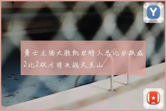 勇士主场大胜凯尔特人总比分扳成2比2双方将决战天王山