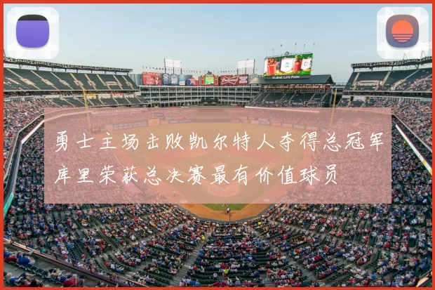 勇士主场击败凯尔特人夺得总冠军库里荣获总决赛最有价值球员