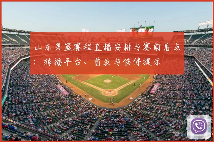 山东男篮赛程直播安排与赛前看点：转播平台、首发与伤停提示