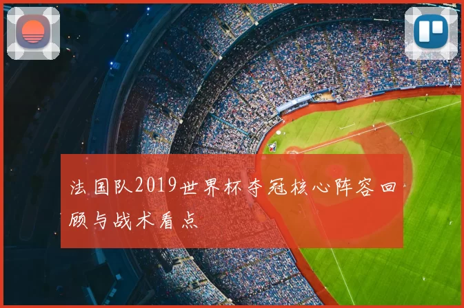 法国队2019世界杯夺冠核心阵容回顾与战术看点