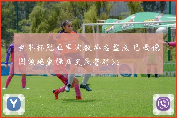 世界杯冠亚军次数排名盘点 巴西德国领跑豪强历史荣誉对比