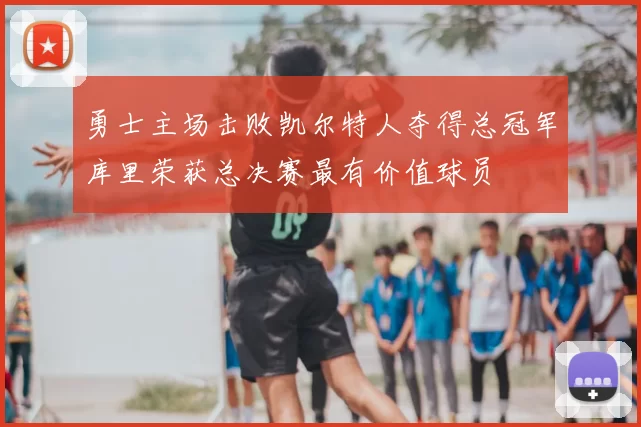 勇士主场击败凯尔特人夺得总冠军库里荣获总决赛最有价值球员