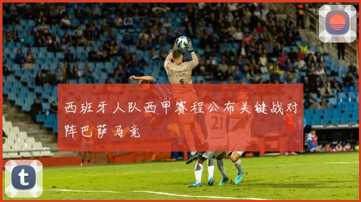 西班牙人队西甲赛程公布关键战对阵巴萨马竞
