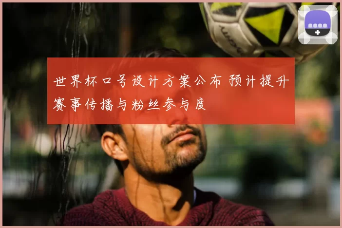 世界杯口号设计方案公布 预计提升赛事传播与粉丝参与度
