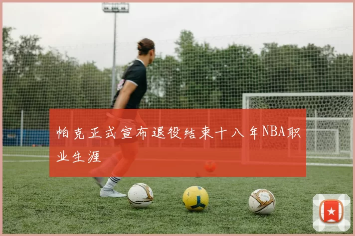 帕克正式宣布退役结束十八年NBA职业生涯