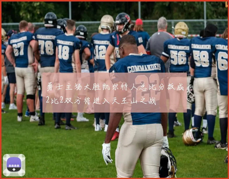 勇士主场大胜凯尔特人总比分扳成2比2双方将进入天王山之战