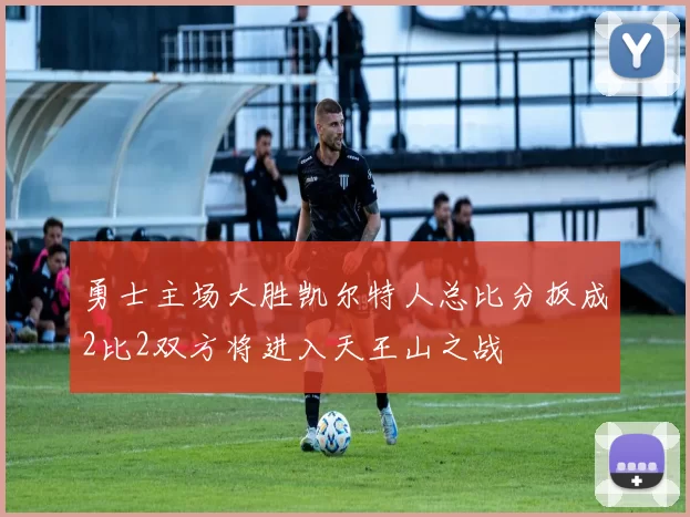 勇士主场大胜凯尔特人总比分扳成2比2双方将进入天王山之战