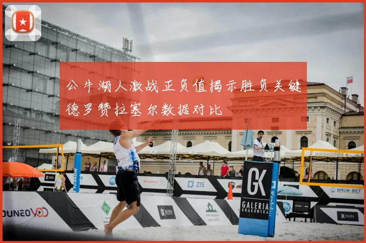 公牛湖人激战正负值揭示胜负关键德罗赞拉塞尔数据对比